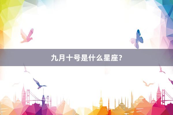 九月十号是什么星座？