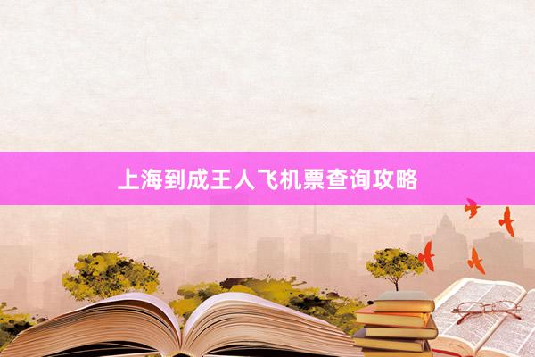 上海到成王人飞机票查询攻略